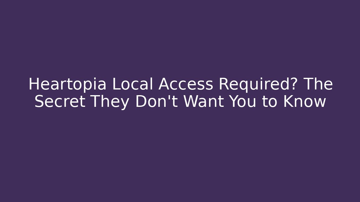 Heartopia Local Access Required? The Secret They Don't Want You to Know