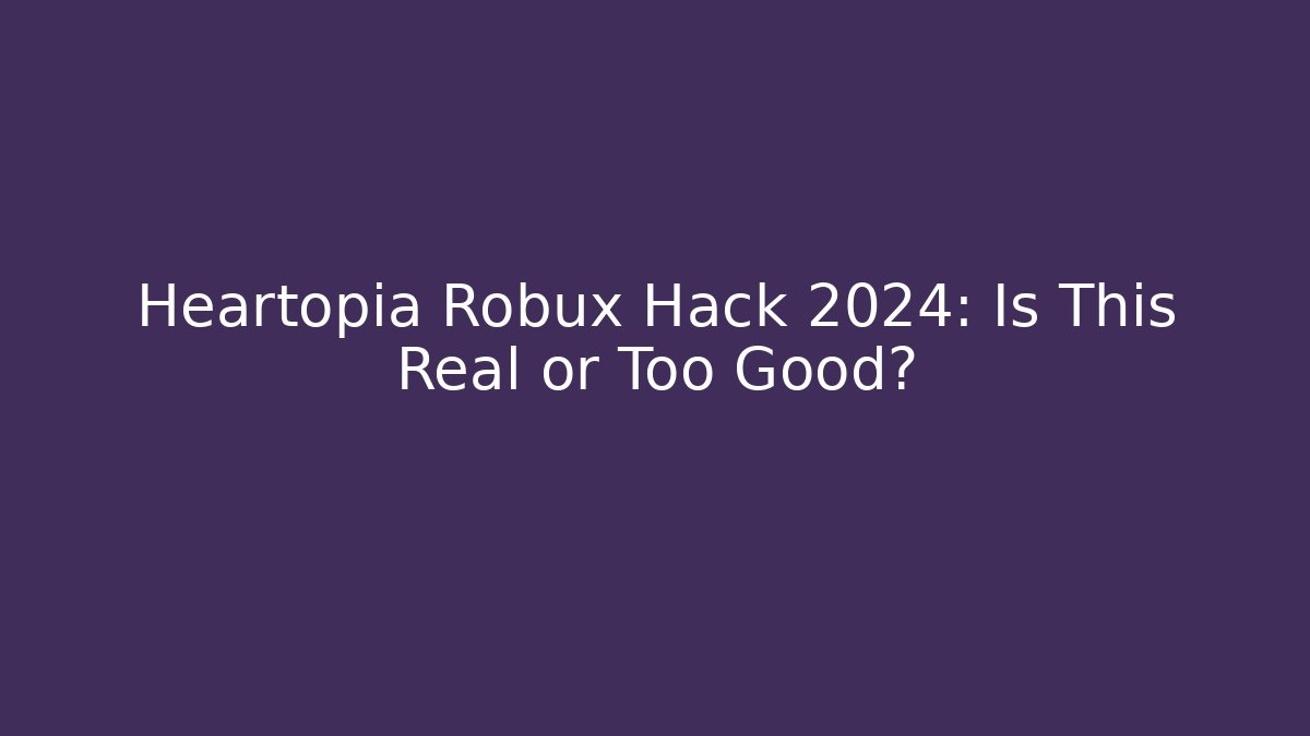 Heartopia Robux Hack 2024: Is This Real or Too Good?
