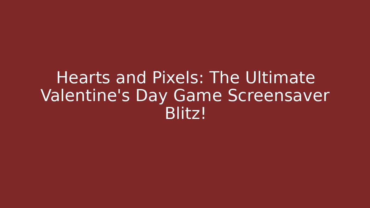 Hearts and Pixels: The Ultimate Valentine's Day Game Screensaver Blitz!