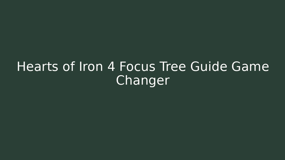 Hearts of Iron 4 Focus Tree Guide Game Changer