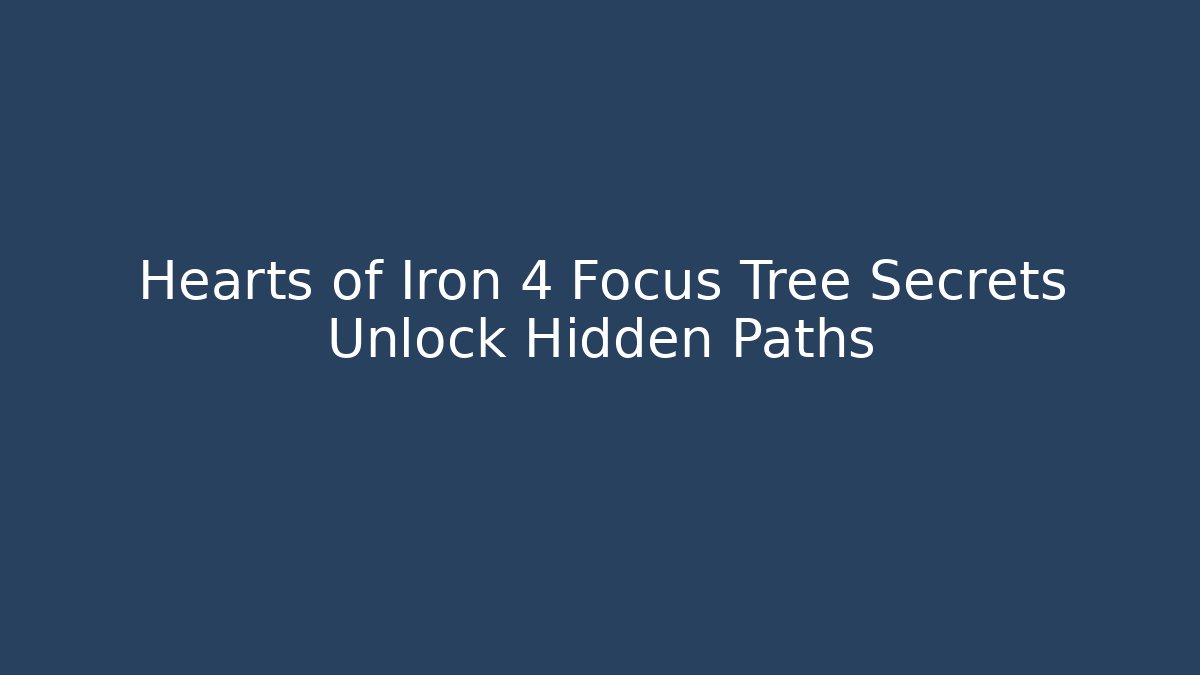 Hearts of Iron 4 Focus Tree Secrets Unlock Hidden Paths