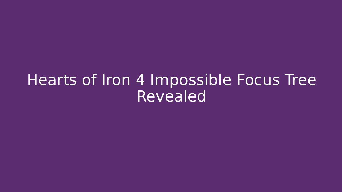 Hearts of Iron 4 Impossible Focus Tree Revealed