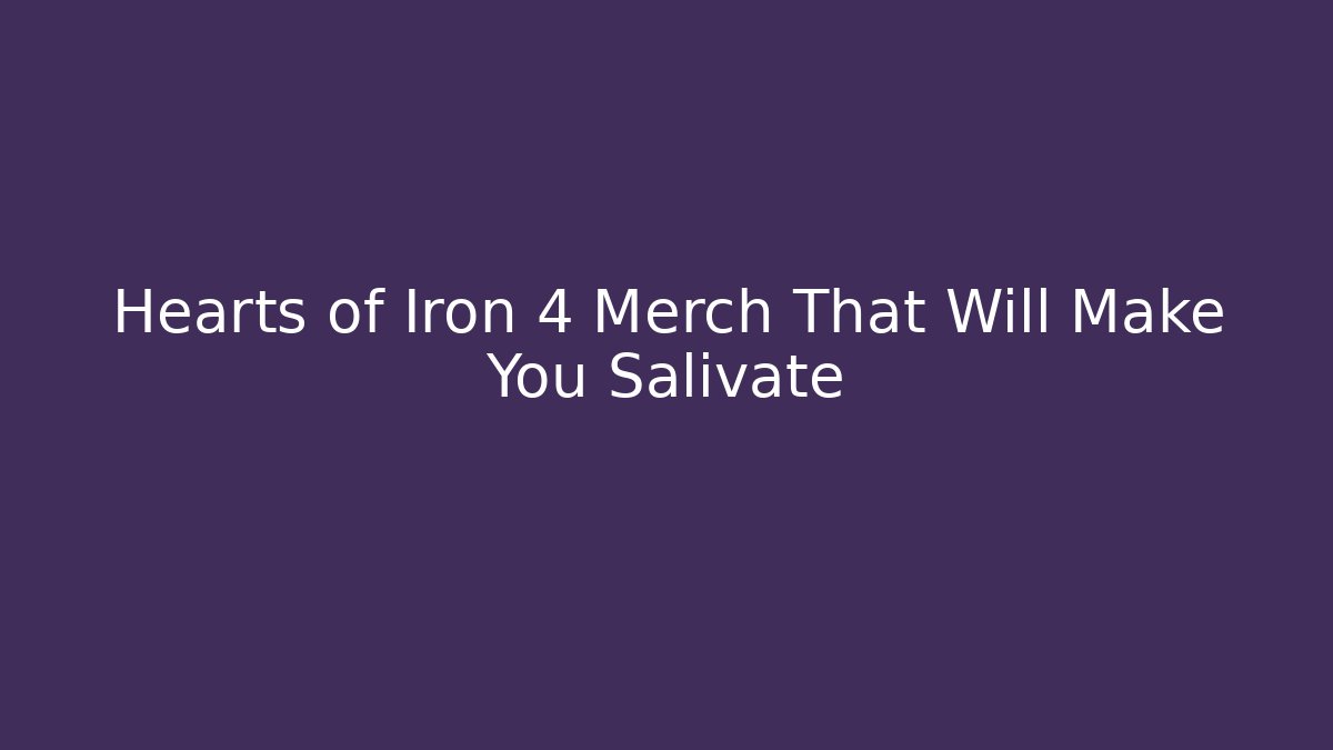 Hearts of Iron 4 Merch That Will Make You Salivate