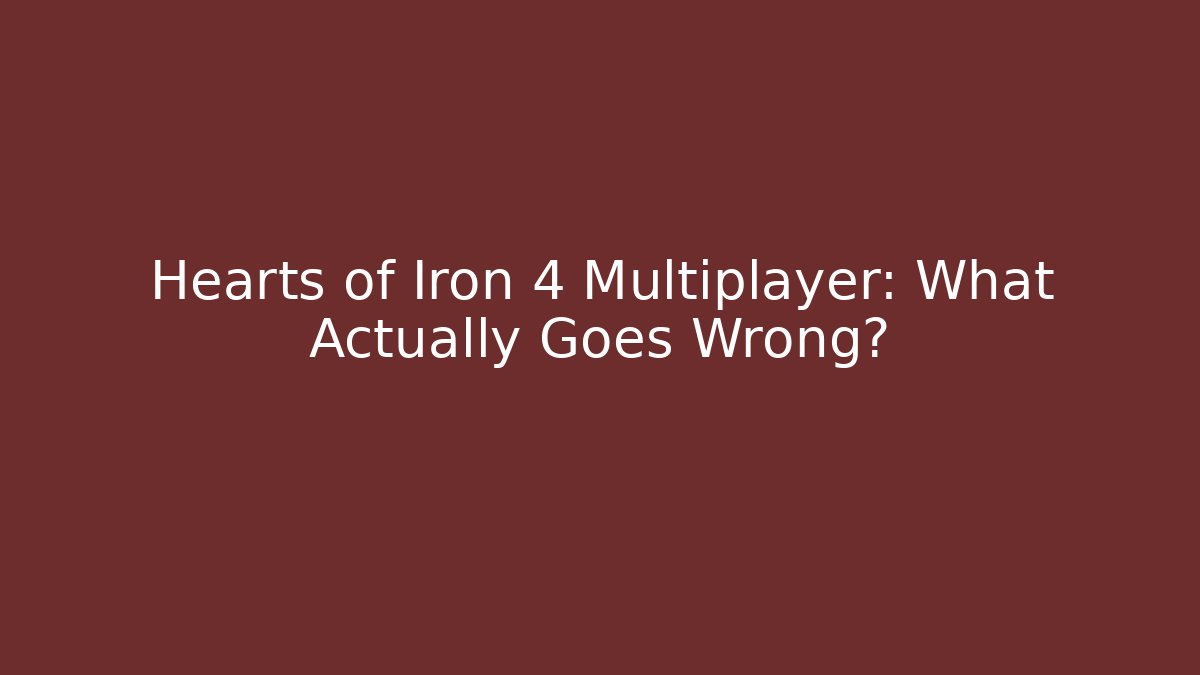 Hearts of Iron 4 Multiplayer: What Actually Goes Wrong?
