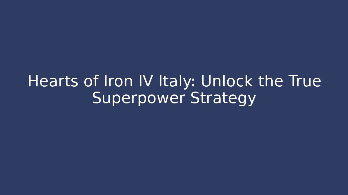 Hearts of Iron IV Italy: Unlock the True Superpower Strategy