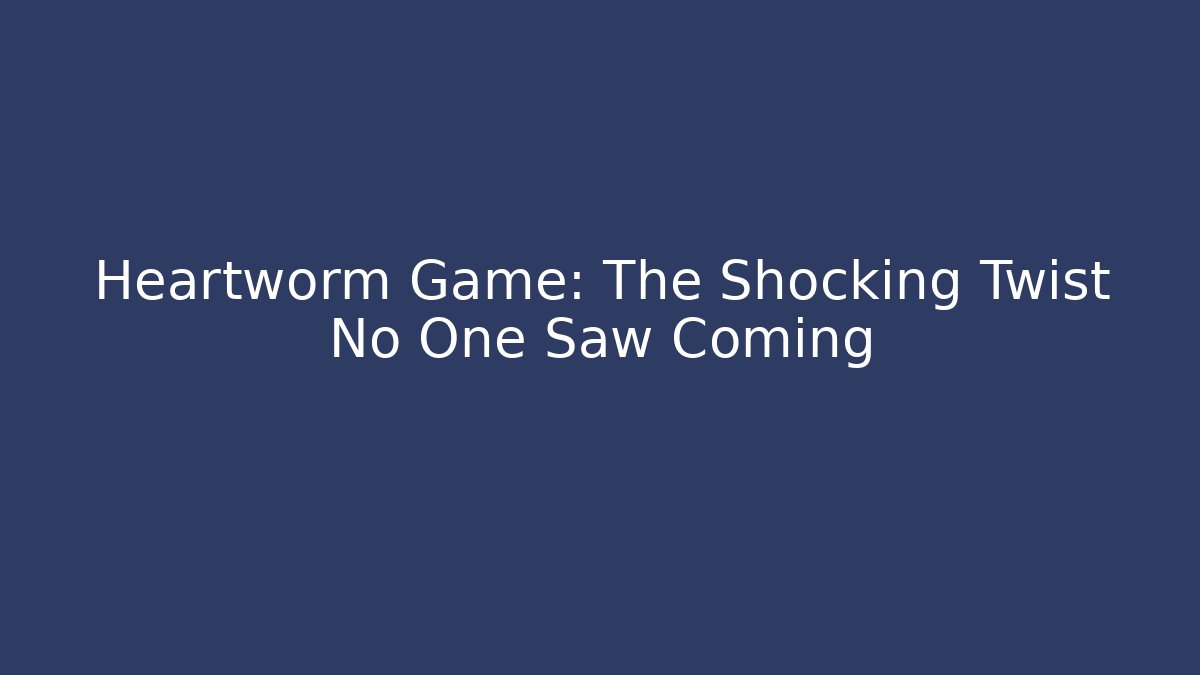 Heartworm Game: The Shocking Twist No One Saw Coming - Critter Realm