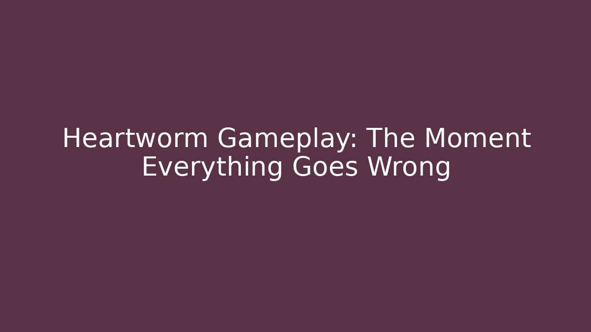 Heartworm Gameplay: The Moment Everything Goes Wrong