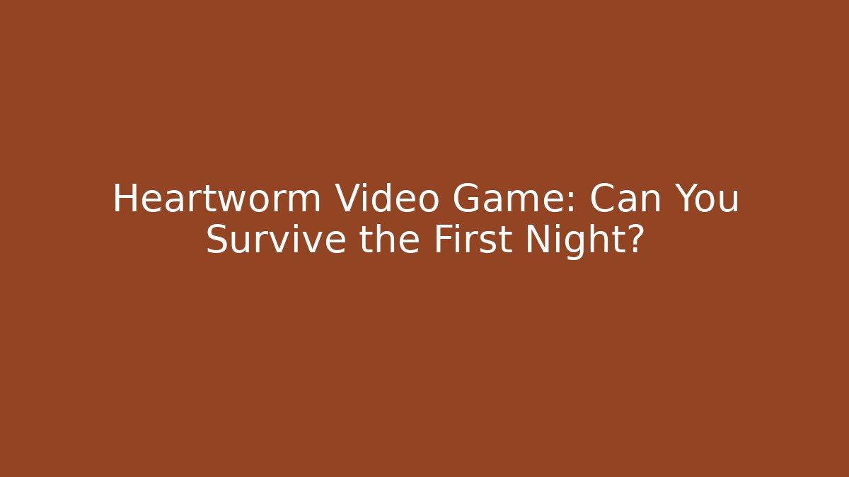 Heartworm Video Game: Can You Survive the First Night?