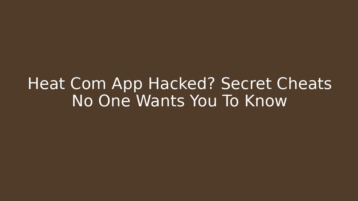 Heat Com App Hacked? Secret Cheats No One Wants You To Know