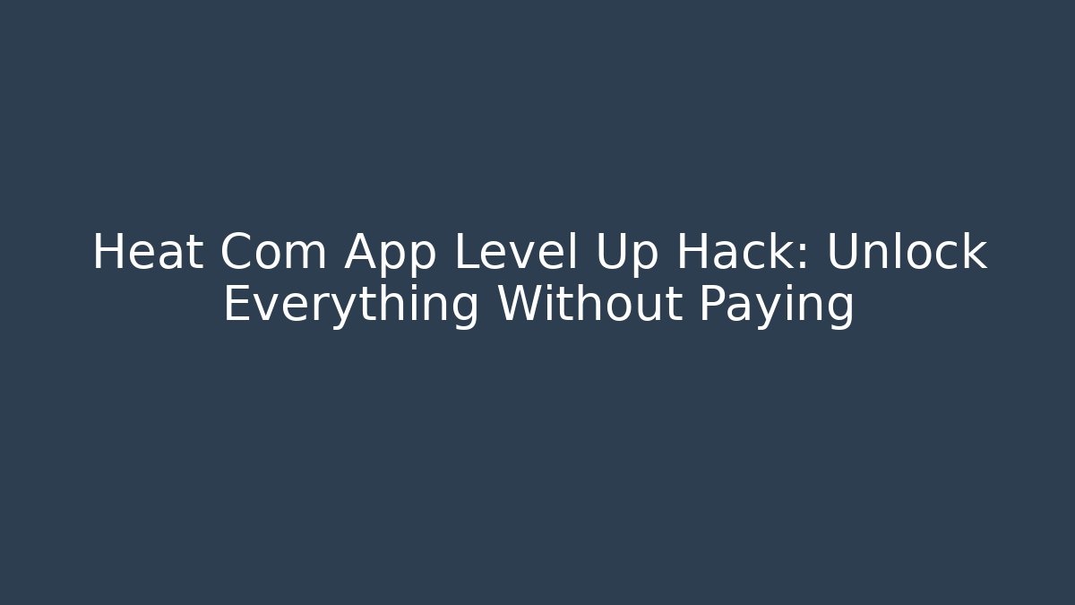 Heat Com App Level Up Hack: Unlock Everything Without Paying