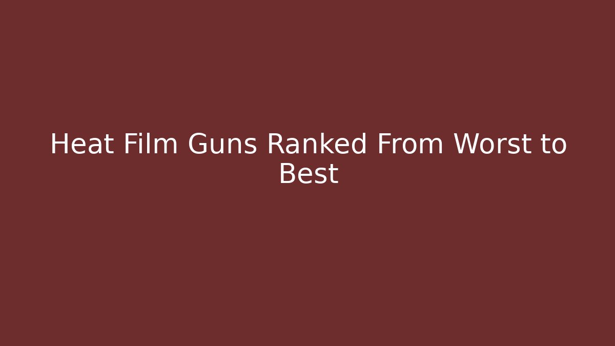 Heat Film Guns Ranked From Worst to Best