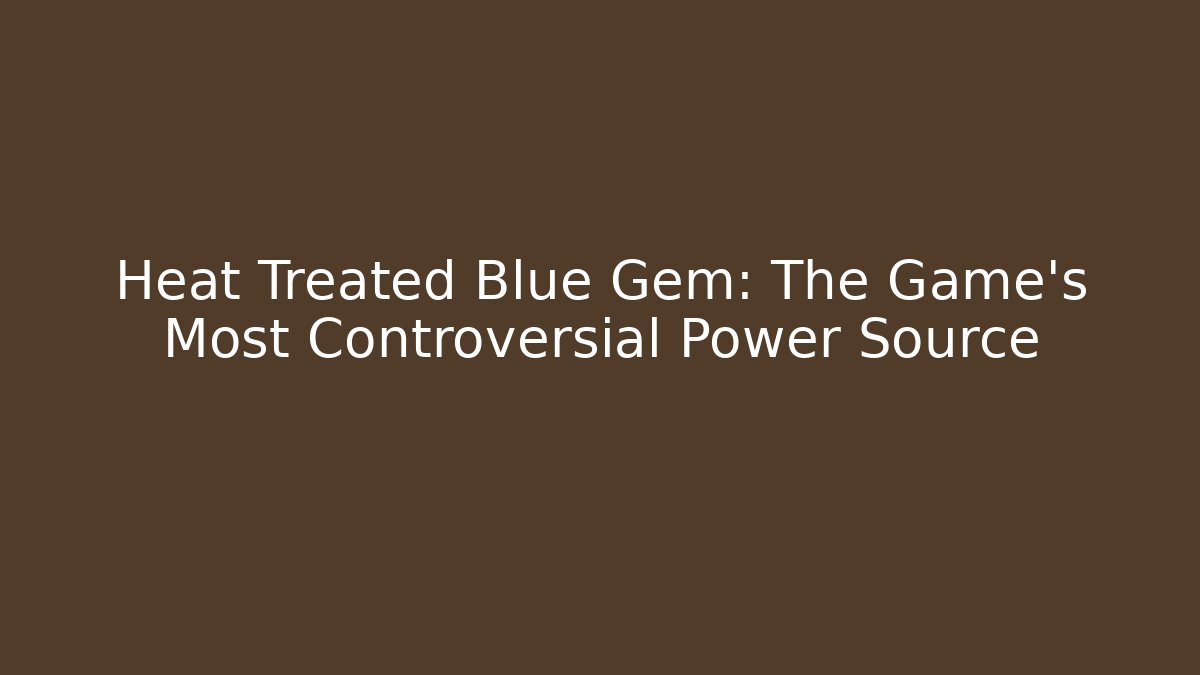 Heat Treated Blue Gem: The Game’s Most Controversial Power Source - Critter Realm