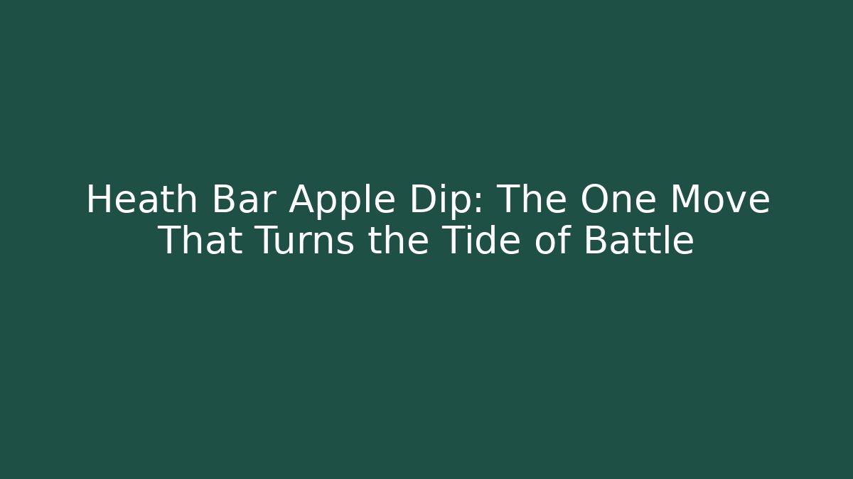 Heath Bar Apple Dip: The One Move That Turns the Tide of Battle