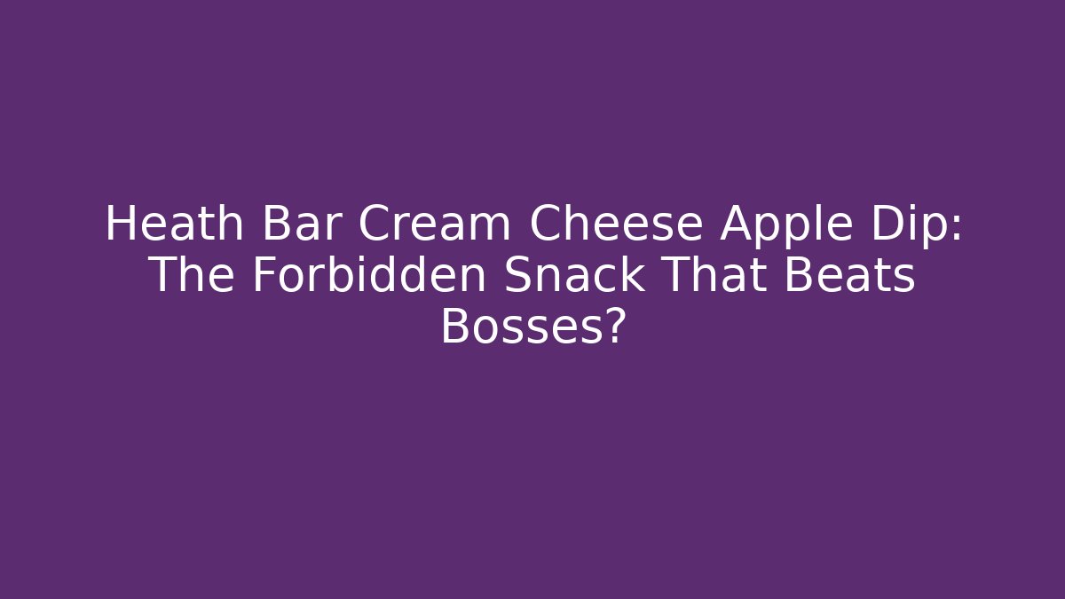 Heath Bar Cream Cheese Apple Dip: The Forbidden Snack That Beats Bosses? - Critter Realm