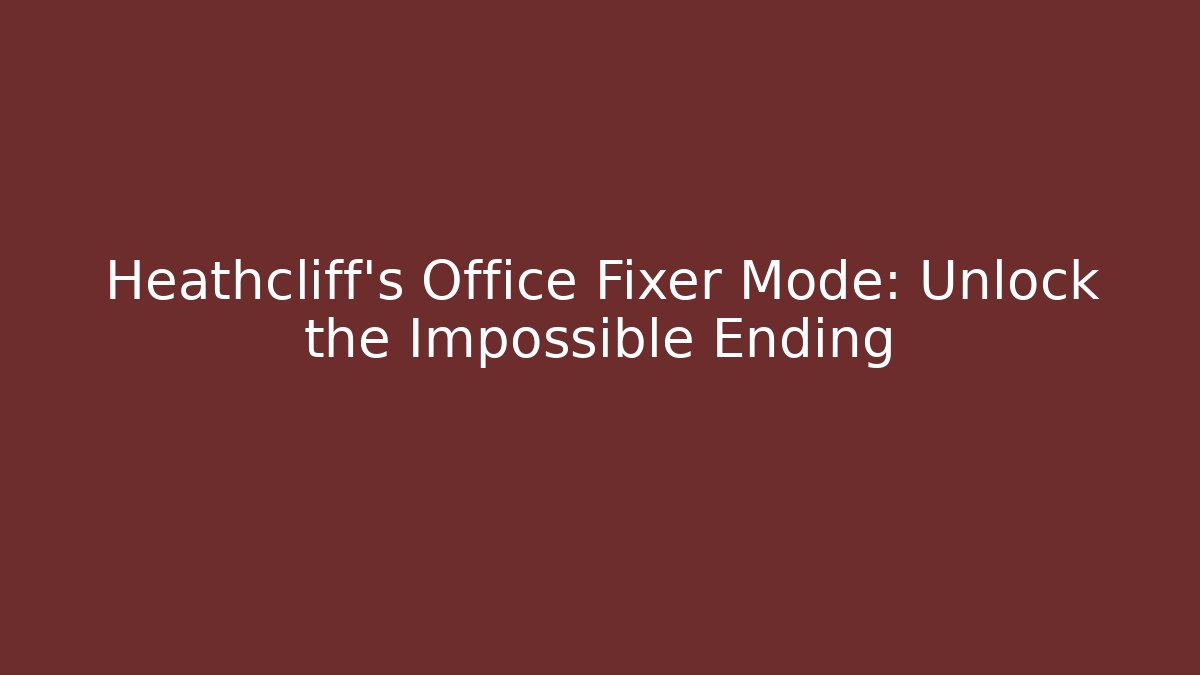 Heathcliff's Office Fixer Mode: Unlock the Impossible Ending