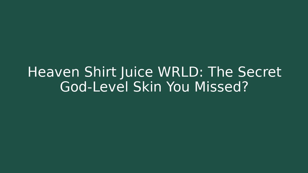 Heaven Shirt Juice WRLD: The Secret God-Level Skin You Missed?