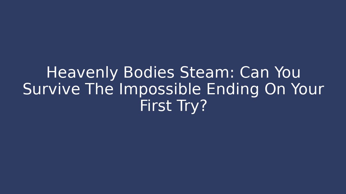 Heavenly Bodies Steam: Can You Survive The Impossible Ending On Your First Try?