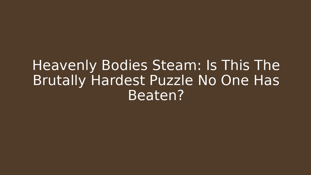 Heavenly Bodies Steam: Is This The Brutally Hardest Puzzle No One Has Beaten?
