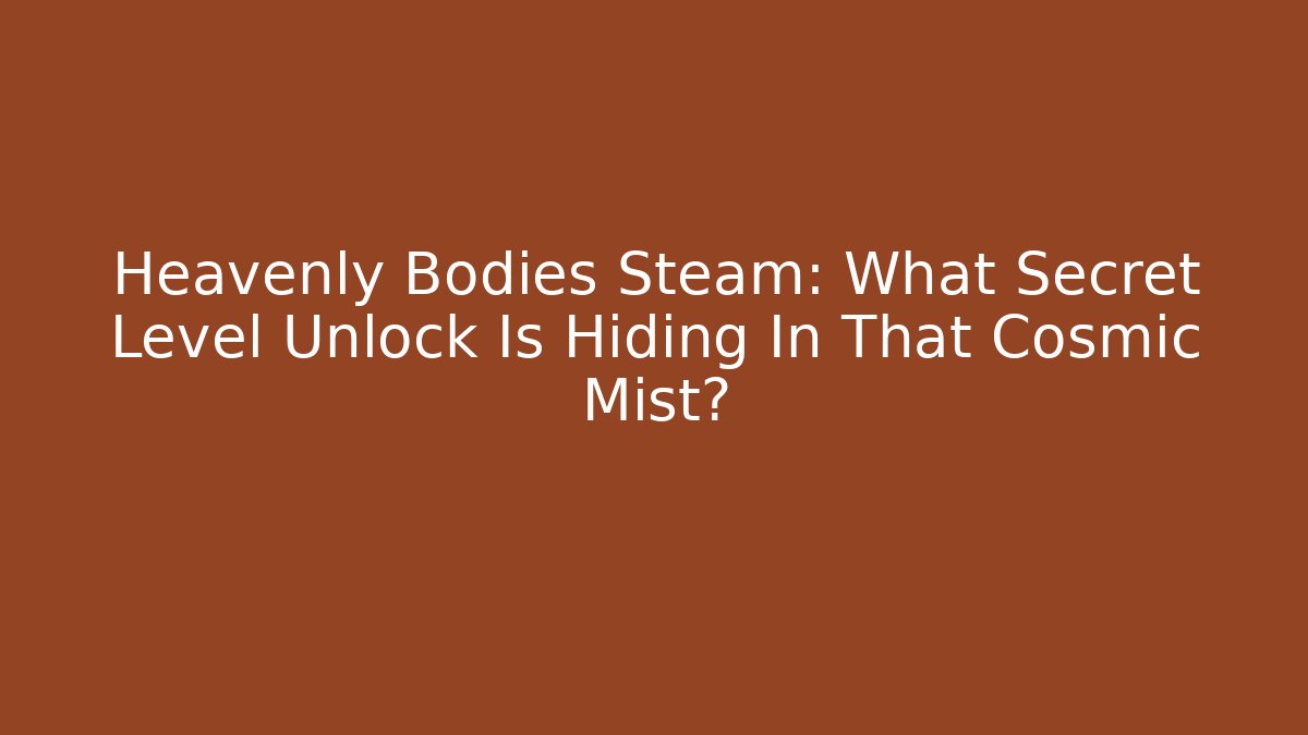 Heavenly Bodies Steam: What Secret Level Unlock Is Hiding In That Cosmic Mist?
