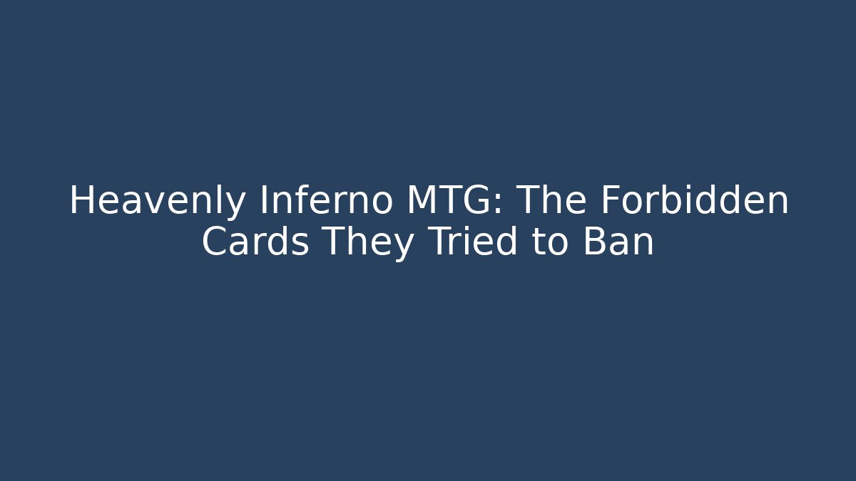 Heavenly Inferno MTG: The Forbidden Cards They Tried to Ban