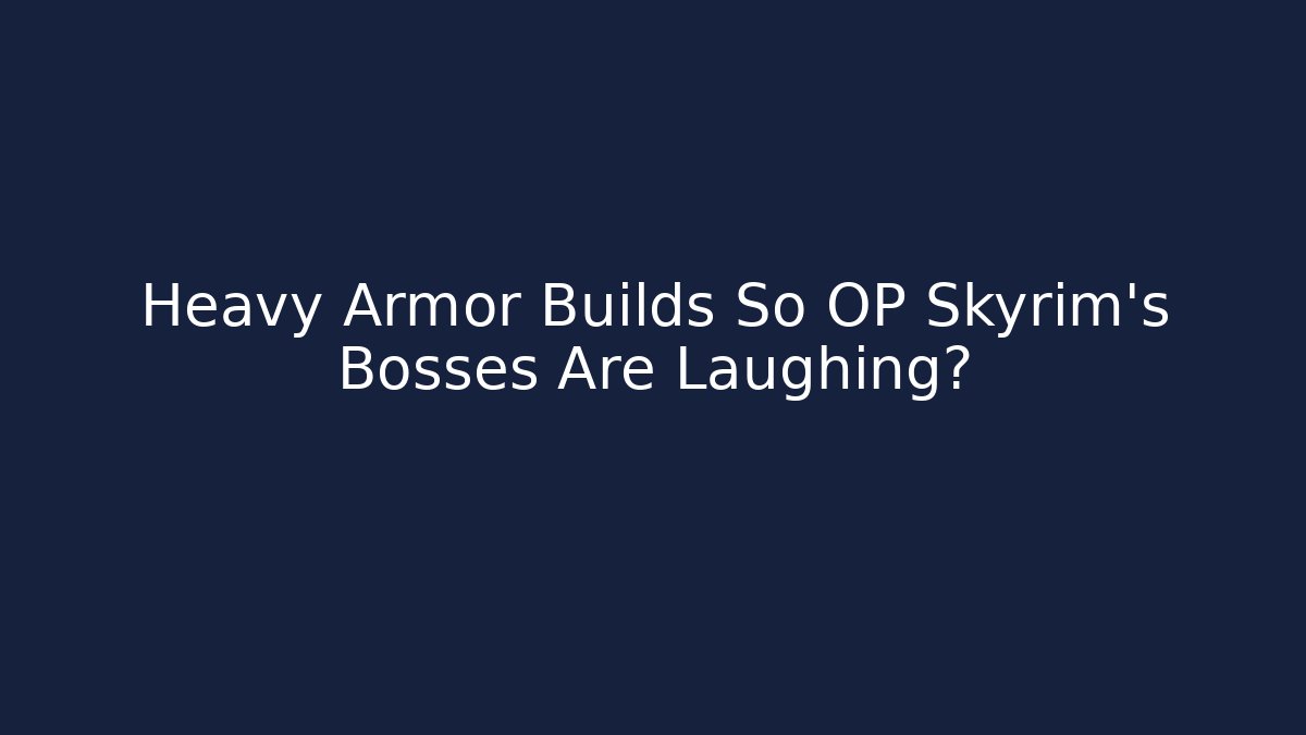 Heavy Armor Builds So OP Skyrim's Bosses Are Laughing?