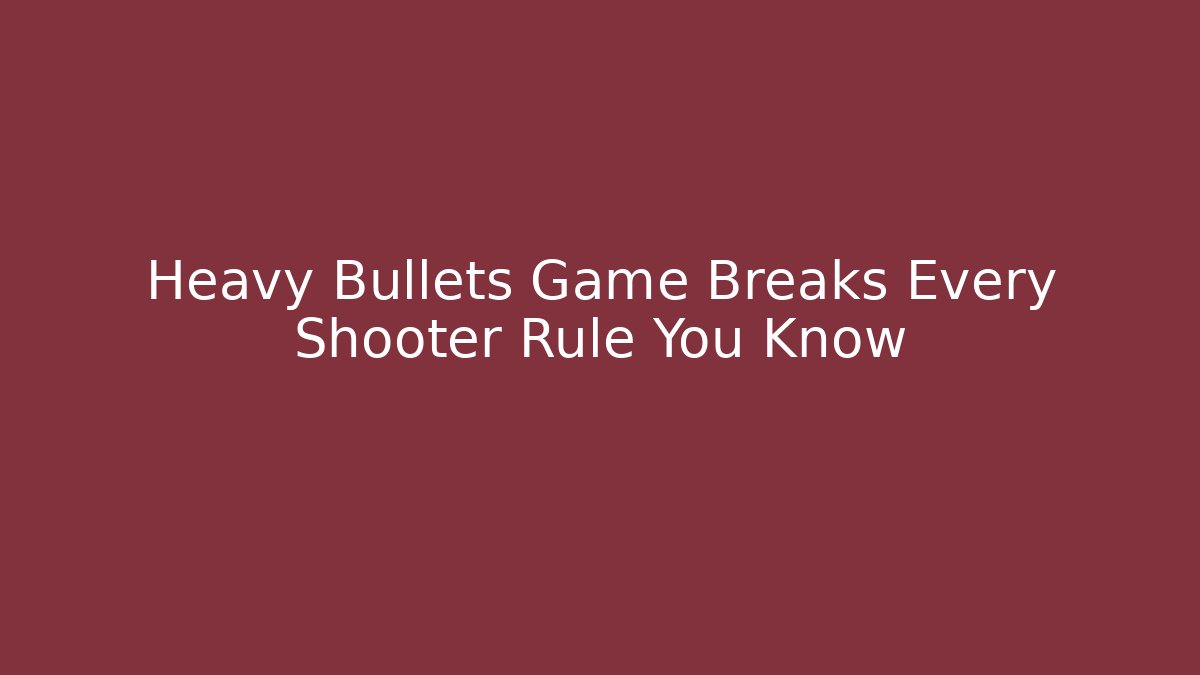Heavy Bullets Game Breaks Every Shooter Rule You Know