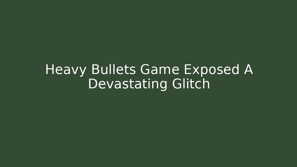 Heavy Bullets Game Exposed A Devastating Glitch