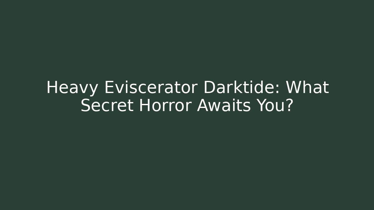Heavy Eviscerator Darktide: What Secret Horror Awaits You?