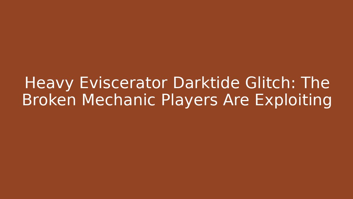 Heavy Eviscerator Darktide Glitch: The Broken Mechanic Players Are Exploiting - Critter Realm