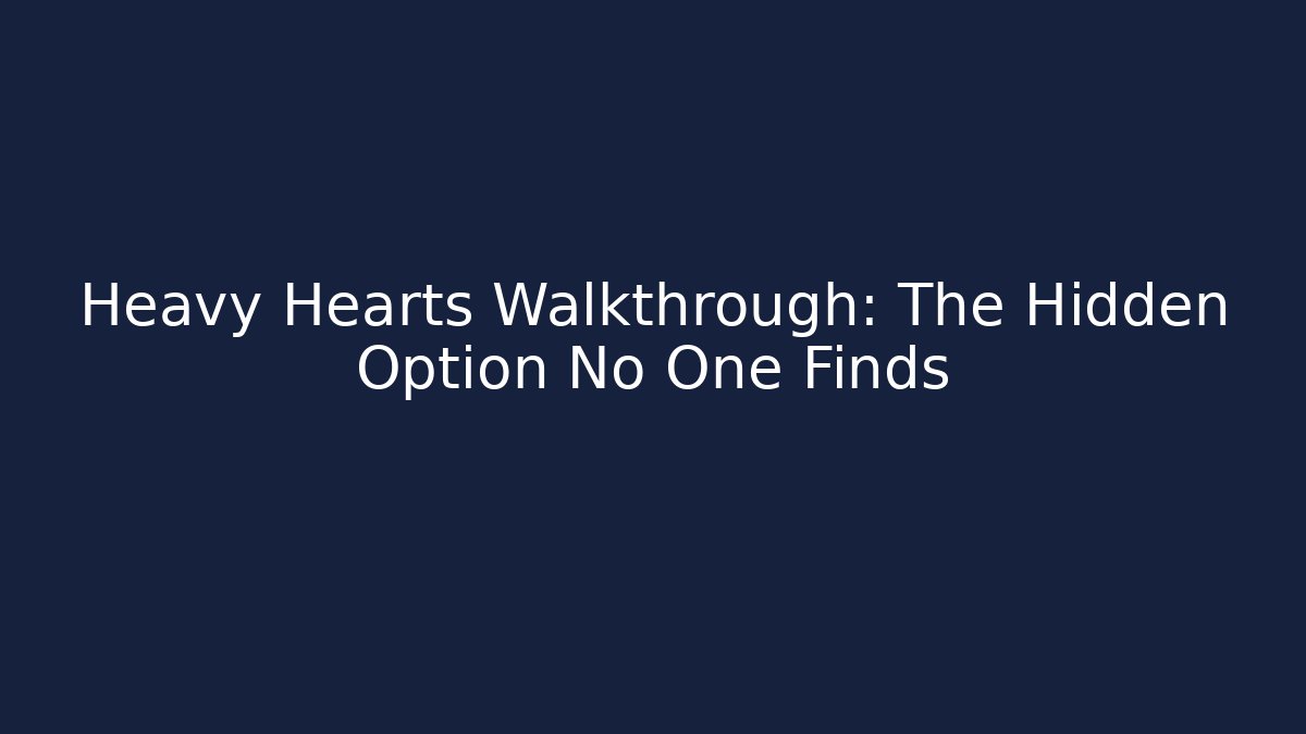 Heavy Hearts Walkthrough: The Hidden Option No One Finds