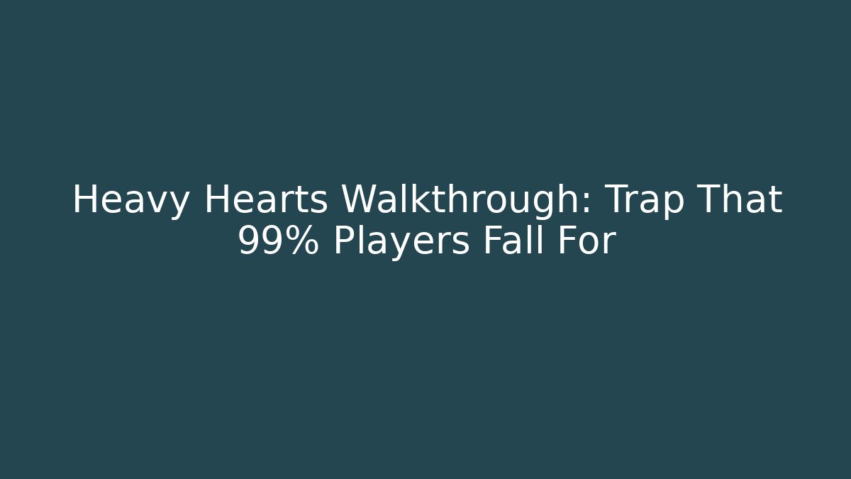 Heavy Hearts Walkthrough: Trap That 99% Players Fall For