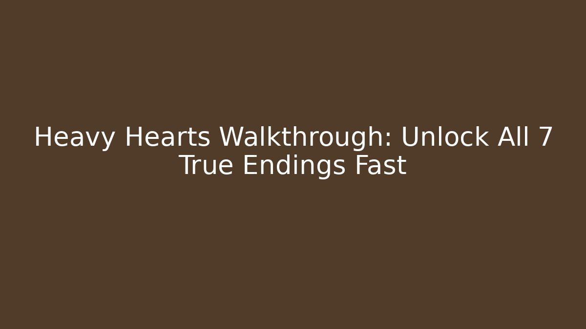 Heavy Hearts Walkthrough: Unlock All 7 True Endings Fast