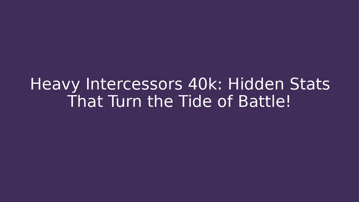 Heavy Intercessors 40k: Hidden Stats That Turn the Tide of Battle!