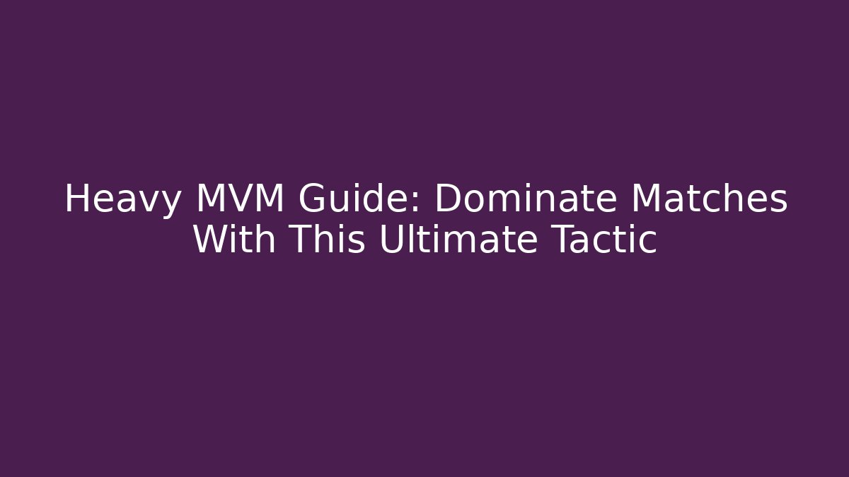 Heavy MVM Guide: Dominate Matches With This Ultimate Tactic