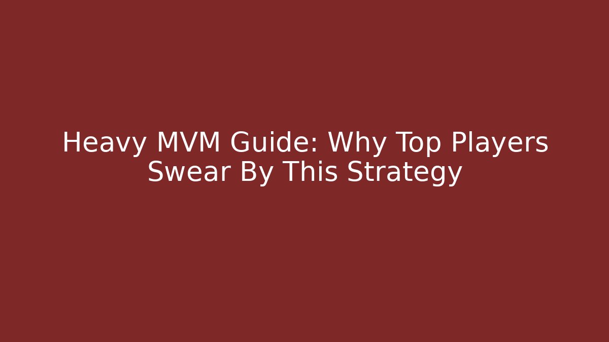 Heavy MVM Guide: Why Top Players Swear By This Strategy