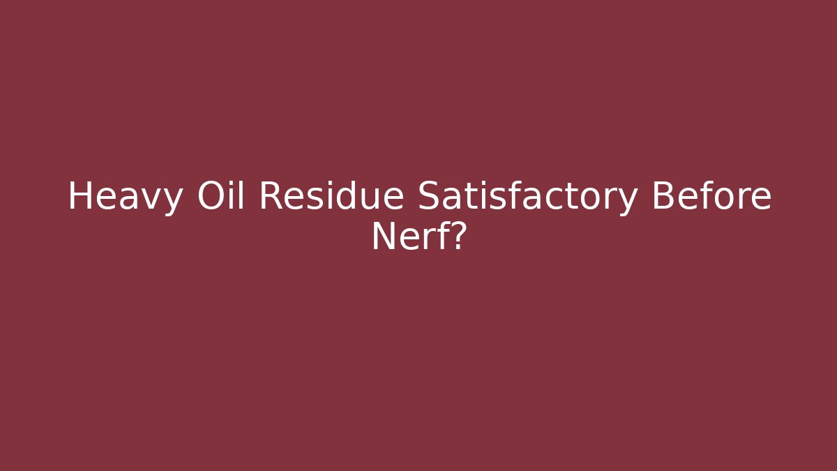 Heavy Oil Residue Satisfactory Before Nerf?