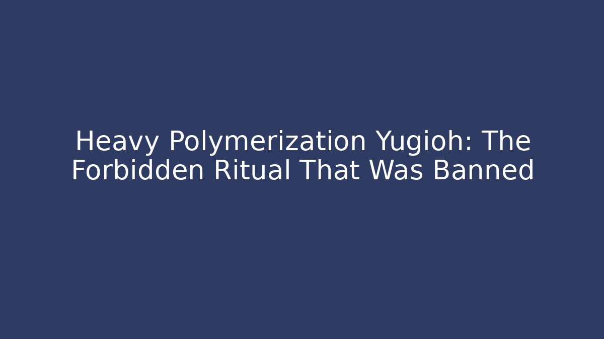 Heavy Polymerization Yugioh: The Forbidden Ritual That Was Banned - Critter Realm