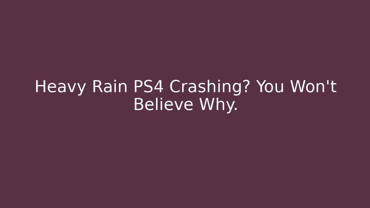 Heavy Rain PS4 Crashing? You Won’t Believe Why.