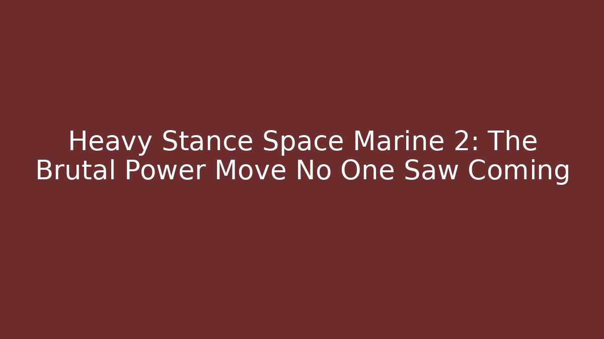 Heavy Stance Space Marine 2: The Brutal Power Move No One Saw Coming