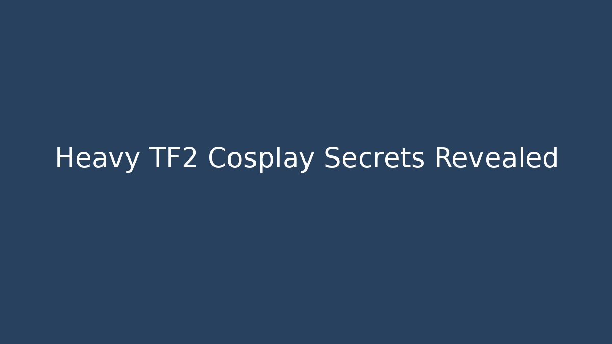 Heavy TF2 Cosplay Secrets Revealed