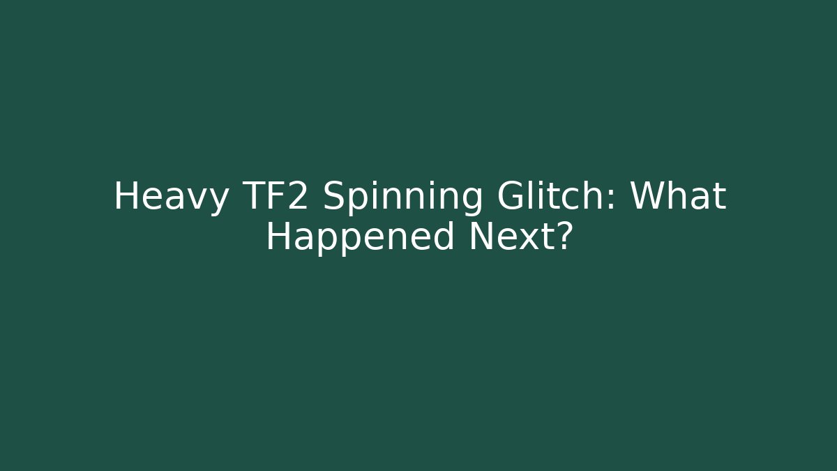 Heavy TF2 Spinning Glitch: What Happened Next?
