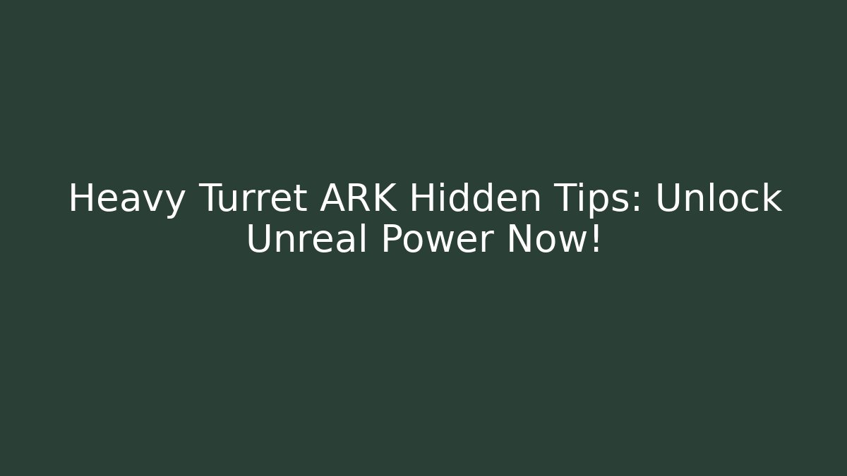 Heavy Turret ARK Hidden Tips: Unlock Unreal Power Now!