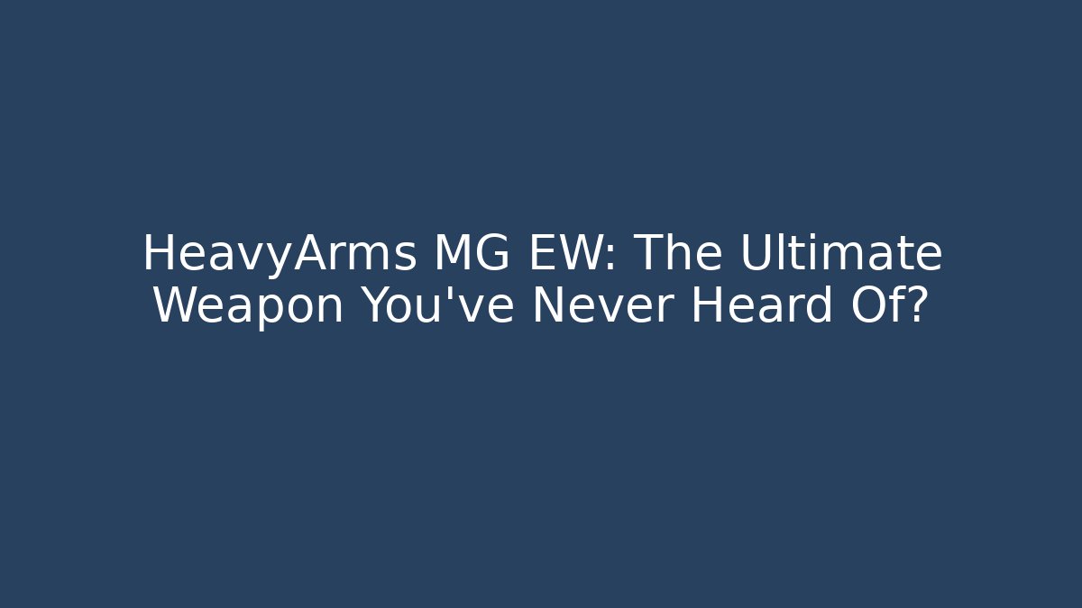 HeavyArms MG EW: The Ultimate Weapon You’ve Never Heard Of?