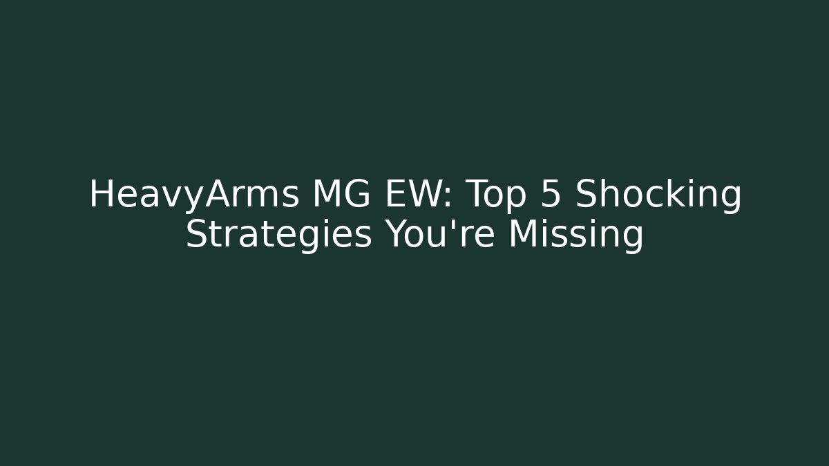 HeavyArms MG EW: Top 5 Shocking Strategies You’re Missing