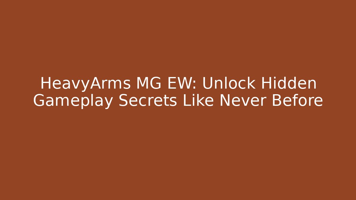 HeavyArms MG EW: Unlock Hidden Gameplay Secrets Like Never Before