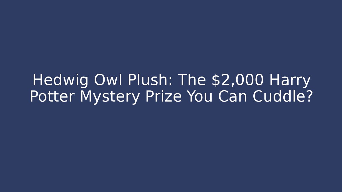 Hedwig Owl Plush: The $2,000 Harry Potter Mystery Prize You Can Cuddle?