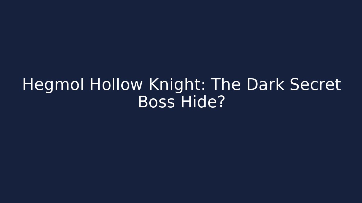 Hegmol Hollow Knight: The Dark Secret Boss Hide?