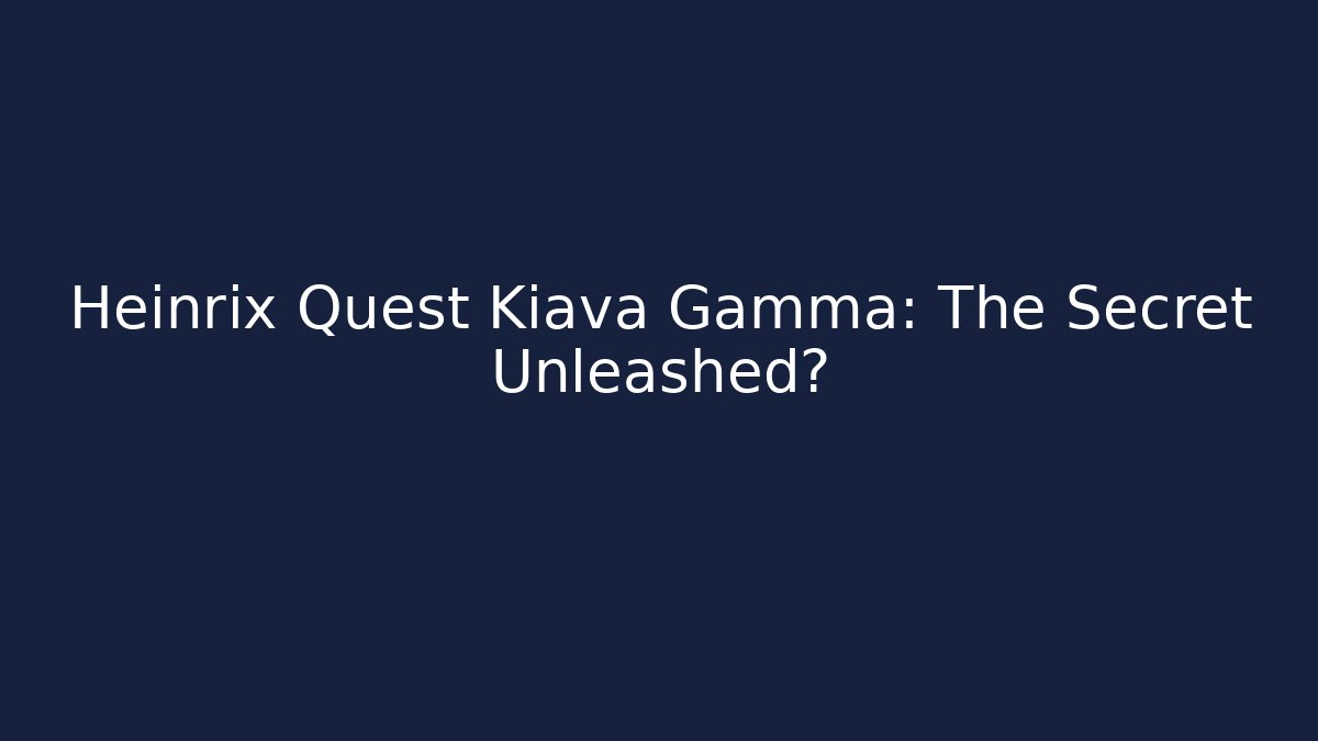 Heinrix Quest Kiava Gamma: The Secret Unleashed?