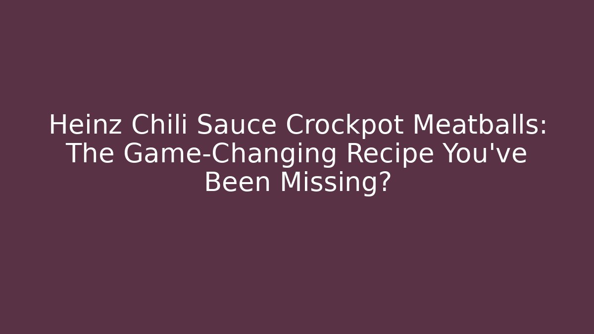 Heinz Chili Sauce Crockpot Meatballs: The Game-Changing Recipe You’ve Been Missing?