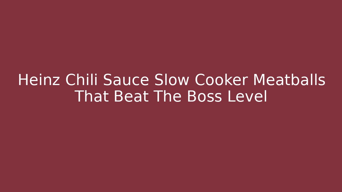 Heinz Chili Sauce Slow Cooker Meatballs That Beat The Boss Level